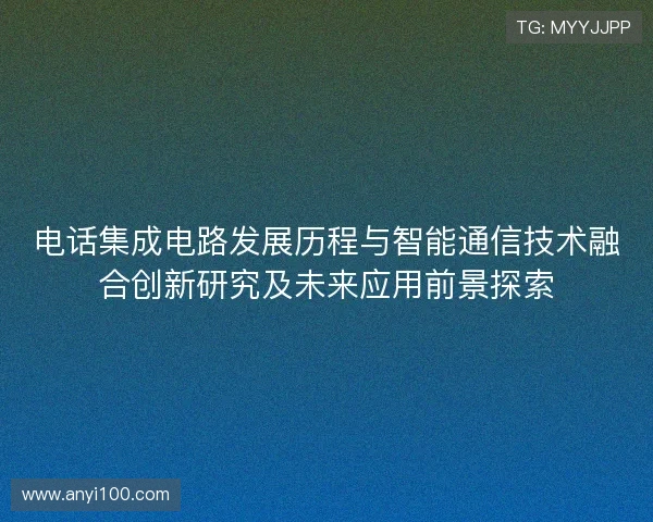 电话集成电路发展历程与智能通信技术融合创新研究及未来应用前景探索